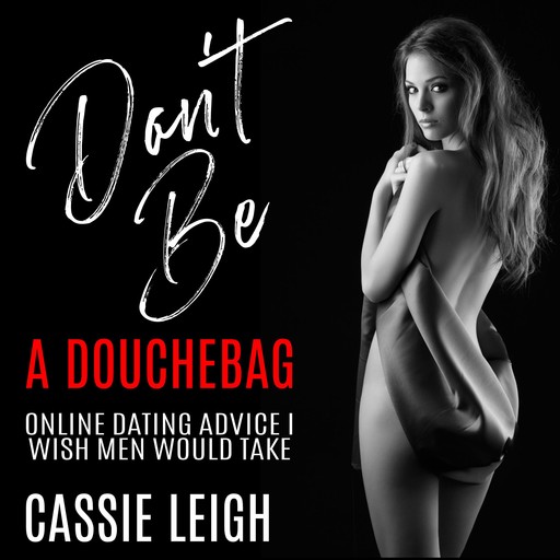 Don't Be a Douchebag: Online Dating Advice I Wish Men Would Take, Cassie Leigh