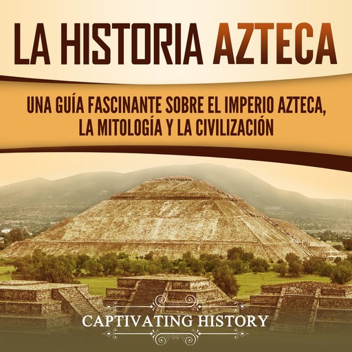 Azteca: Una Guía Fascinante De La Historia Azteca y la Triple Alianza de Tenochtitlán, Tetzcoco y Tlacopan, Captivating History