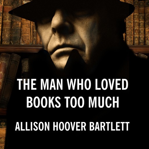 The Man Who Loved Books Too Much, Allison Hoover Bartlett