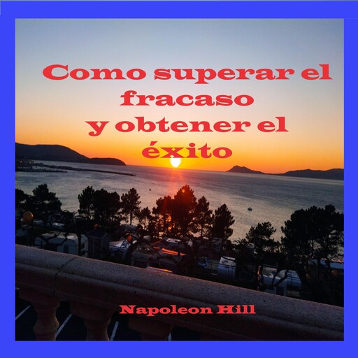 Como superar el fracaso y obtener el éxito, Napoleón Hill