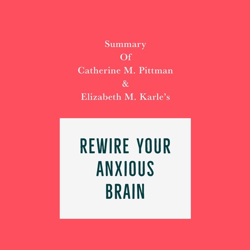 Summary of Catherine M. Pittman & Elizabeth M. Karle's Rewire Your Anxious Brain, Swift Reads