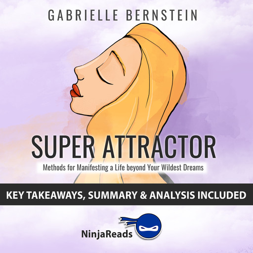 Super Attractor: Methods for Manifesting a Life beyond Your Wildest Dreams by Gabrielle Bernstein: Key Takeaways, Summary & Analysis Included, Ninja Reads