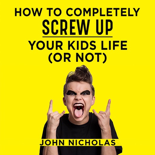 How To Completely Screw Up Your Kids Life...Or Not, Nicholas John