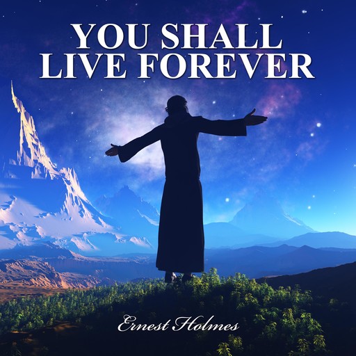 You Shall Live Forever, Ernest Holmes