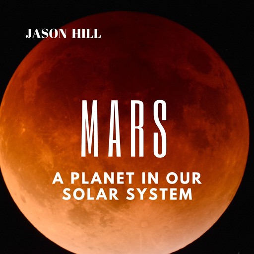Mars: A Planet in our Solar System, Jason Hill