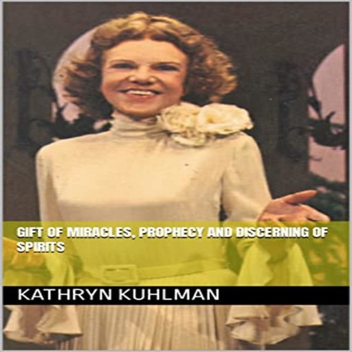 GIFT OF MIRACLES, PROPHECY AND DISCERNING OF SPIRITS, Kathryn Kuhlman