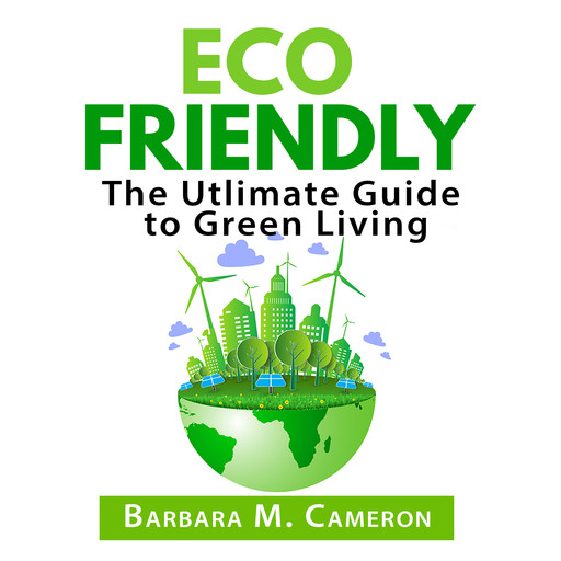 Eco Friendly: The Utlimate Guide to Green Living, Barbara Cameron