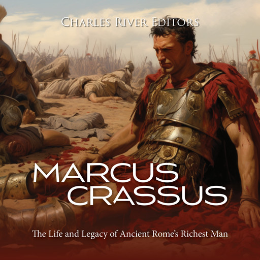 Marcus Crassus: The Life and Legacy of Ancient Rome’s Richest Man, Charles Editors
