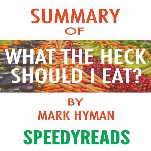 Summary of Food: What the Heck Should I Eat? The No-Nonsense Guide to Achieving Optimal Weight and Lifelong Health By Mark Hyman - Finish Entire Book in 15 Minutes (SpeedyReads), SpeedyReads