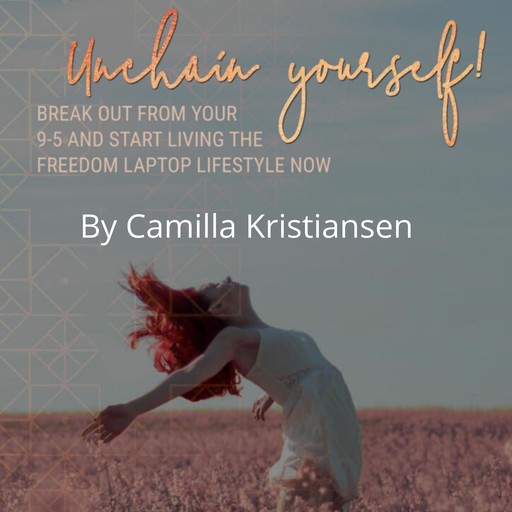 Unchain yourself! Break out from your 9-5 and start living the freedom laptop lifestyle now, Camilla Kristiansen