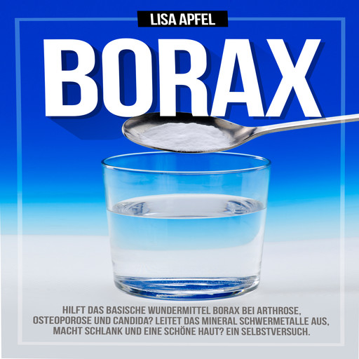 Borax: Hilft das basische Wundermittel Borax bei Arthrose, Osteoporose und Candida?, Lisa Apfel