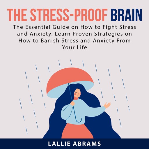 The Stress-Proof Brain: The Essential Guide on How to Fight Stress and Anxiety. Learn Proven Strategies on How to Banish Stress and Anxiety From Your Life, Lallie Abrams