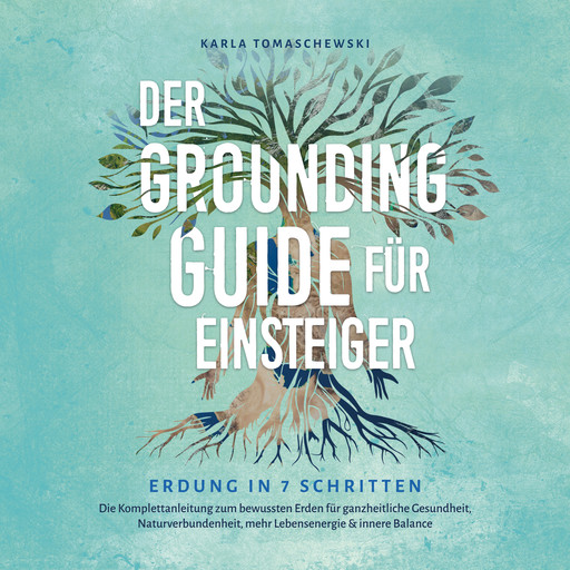 Der Grounding Guide für Einsteiger - Erdung in 7 Schritten: Die Komplettanleitung zum bewussten Erden für ganzheitliche Gesundheit, Naturverbundenheit, mehr Lebensenergie & innere Balance, Karla Tomaschewski