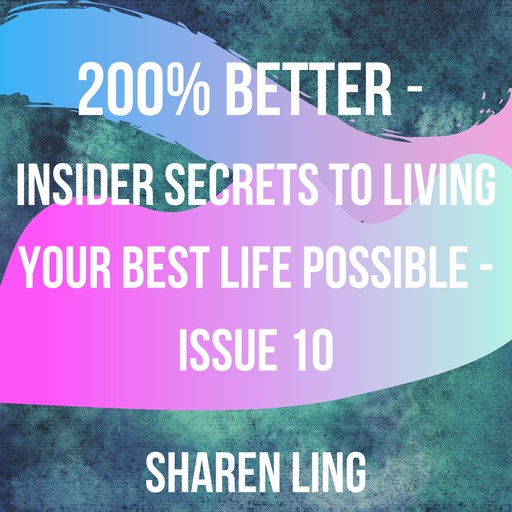 200% Better - Insider Secrets To Living Your Best Life Possible - Issue 10, Sharen Ling