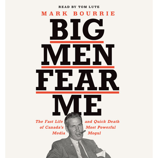 Big Men Fear Me - The Fast Life and Quick Death of Canada's Most Powerful Media Mogul (Unabridged), Mark Bourrie