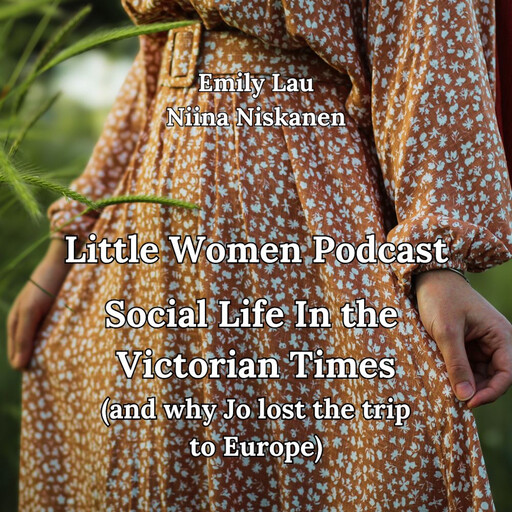 Little Women Podcast: Social Life In Victorian Times (and why Jo lost the trip to Europe), Niina Niskanen, Emily Lau