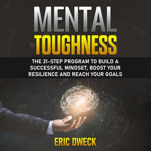 Mental Toughness: The 21-Step Program to Build a Successful Mindset, Boost Your Resilience and Reach Your Goals, Eric Dweck