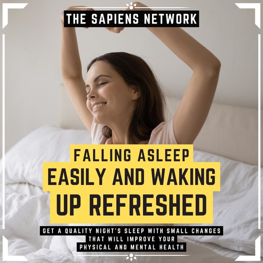 Falling Asleep Easily And Waking Up Refreshed - Get A Quality Night's Sleep With Small Changes That Will Improve Your Physical And Mental Health, The Sapiens Editorial