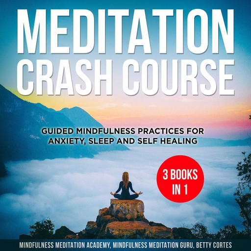 Meditation Crash Course - 3 Books in 1: Guided Mindfulness Practices for Anxiety, Sleep and Self Healing, Mindfulness Meditation Academy, Betty Cortes, Mindfulness Meditation Guru