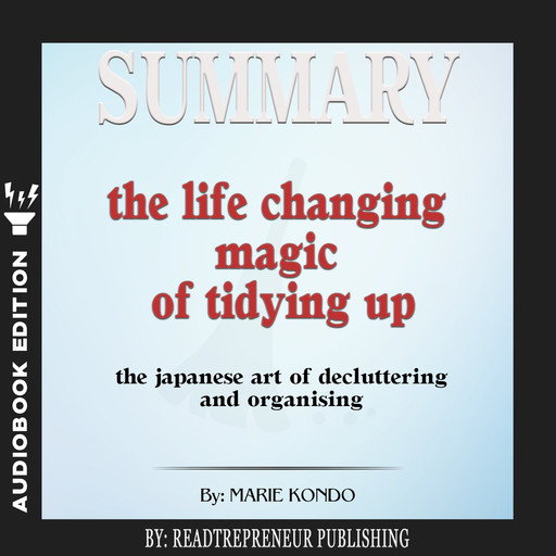 Summary of The Life-Changing Magic of Tidying Up: The Japanese Art of Decluttering and Organizing by Marie Kondō, Readtrepreneur Publishing