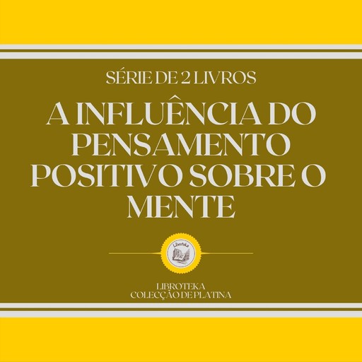 A INFLUÊNCIA DO PENSAMENTO POSITIVO SOBRE O MENTE (SÉRIE DE 2 LIVROS), LIBROTEKA