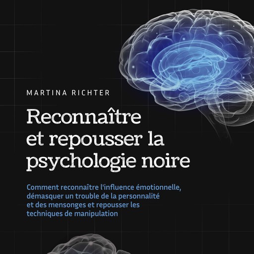 Reconnaître et repousser la psychologie noire: Comment reconnaître l'influence émotionnelle, démasquer un trouble de la personnalité et des mensonges et repousser les techniques de manipulation, Martina Richter