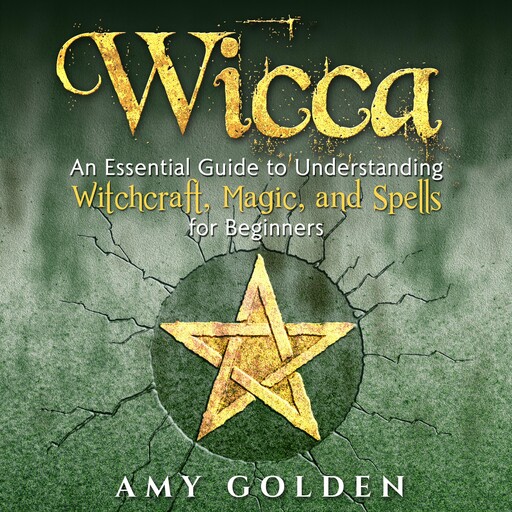 Wicca: An Essential Guide to Understanding Witchcraft, Magic, and Spells for Beginners, Amy Golden