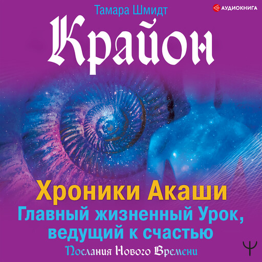 Крайон. Хроники Акаши. Главный жизненный Урок, ведущий к счастью, Тамара Шмидт