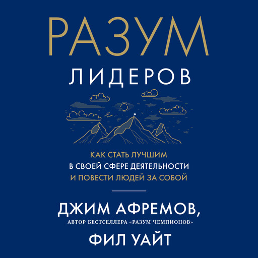 Разум лидеров. Как стать лучшим в своей сфере деятельности и повести людей за собой, Джим Афремов