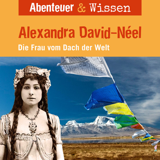 Abenteuer & Wissen, Alexandra David-Neel - Die Frau vom Dach der Welt, Ute Welteroth