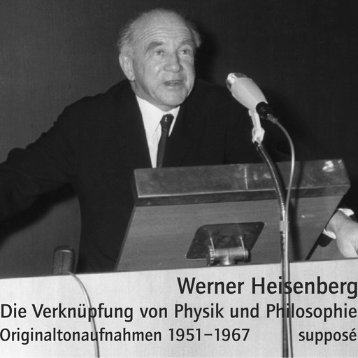 Die Verknüpfung von Physik und Philosophie, Werner Heisenberg