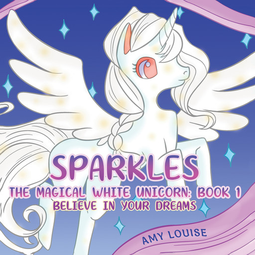 Sparkles, the Magical White Unicorn: Book 1, Amy Louise