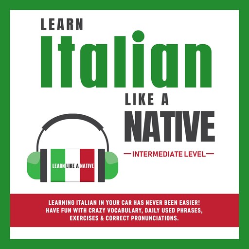 Learn Italian Like a Native - Intermediate Level: Learning Italian in Your Car Has Never Been Easier! Have Fun with Crazy Vocabulary, Daily Used Phrases & Correct Pronunciations, Learn Like A Native