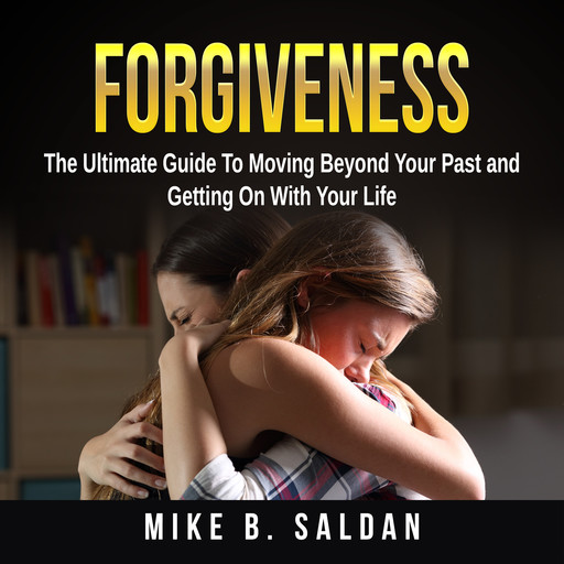 Forgiveness: The Ultimate Guide To Moving Beyond Your Past and Getting On With Your Life, Mike B. Saldan