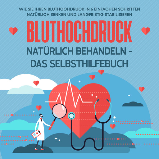 Bluthochdruck natürlich behandeln - Das Selbsthilfebuch: Wie Sie Ihren Bluthochdruck in 6 einfachen Schritten natürlich senken und langfristig stabilisieren, Markus Steinberger