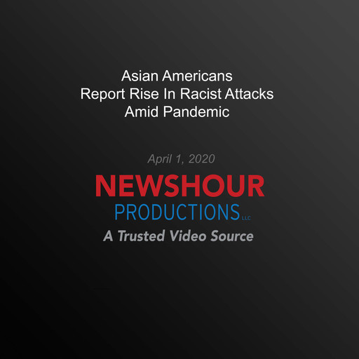 Asian Americans Report Rise In Racist Attacks Amid Pandemic, PBS NewsHour
