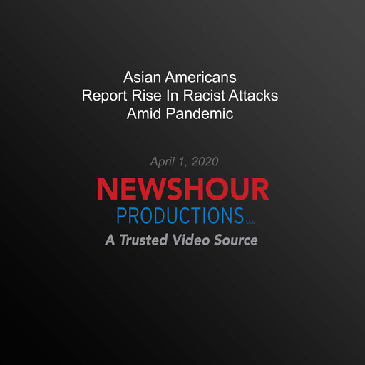 Asian Americans Report Rise In Racist Attacks Amid Pandemic, PBS NewsHour