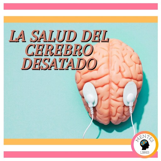 La Salud Del Cerebro Desatado, MENTES LIBRES