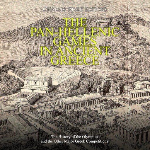 The Pan-Hellenic Games in Ancient Greece: The History of the Olympics and the Other Major Greek Competitions, Charles Editors
