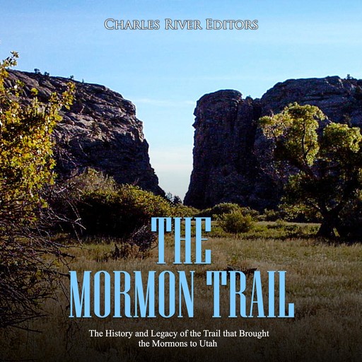 The Mormon Trail: The History and Legacy of the Trail that Brought the Mormons to Utah, Charles Editors