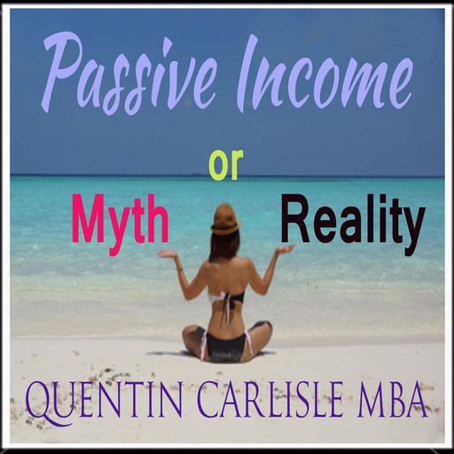 Passive Income - Myth or Reality?, Quentin Carlisle MBA