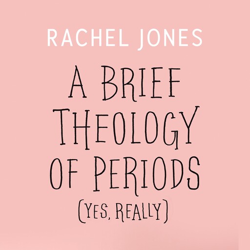 A Brief Theology of Periods (Yes, Really), Rachel Jones