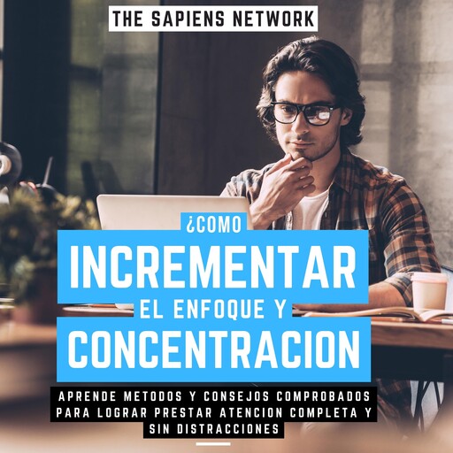 ¿Como Incrementar El Enfoque Y Concentracion? - Aprende Metodos Y Consejos Comprobados Para Lograr Prestar Atencion Completa Y Sin Distracciones, The Sapiens Network