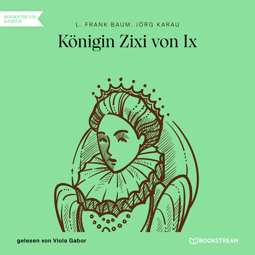 Königin Zixi von Ix (Ungekürzt), L.Frank Baum, Jörg Karau