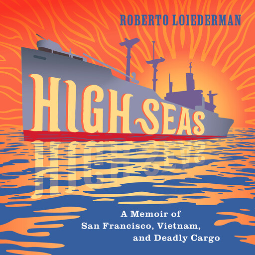 High Seas: A Memoir of San Francisco, Vietnam, and Deadly Cargo, Roberto Loiederman
