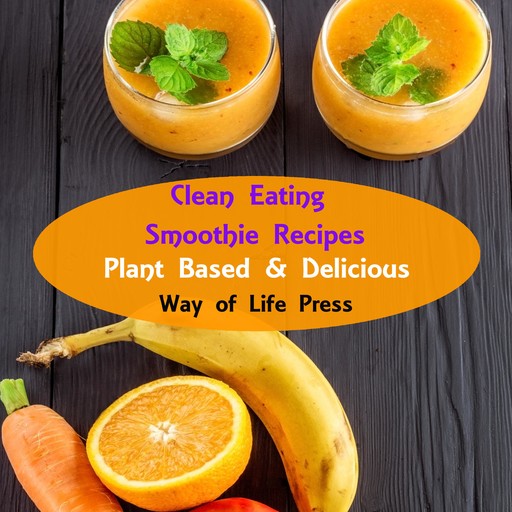 Clean Eating Smoothie Recipes, Way of Life Press