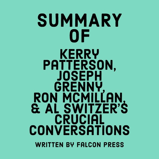 Summary of Kerry Patterson, Joseph Grenny, Ron McMillan, & Al Switzer's Crucial Conversations, Falcon Press