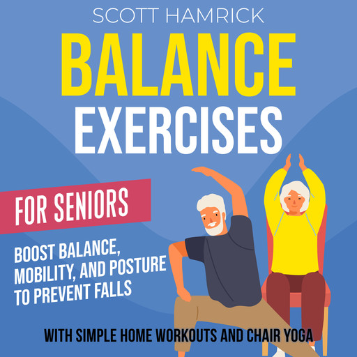 Balance Exercises for Seniors: Boost Balance, Mobility, and Posture to Prevent Falls with Simple Home Workouts and Chair Yoga, Scott Hamrick