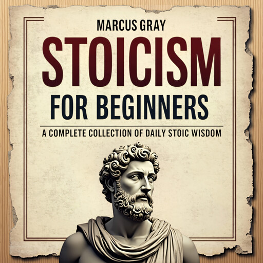 Stoicism for Beginners. A Complete Collection of Daily Stoic Wisdom, Marcus Gray