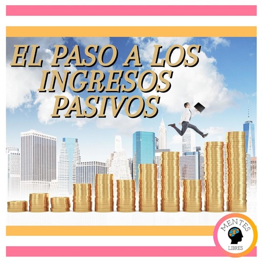 El Paso A Los Ingresos Pasivos, MENTES LIBRES
